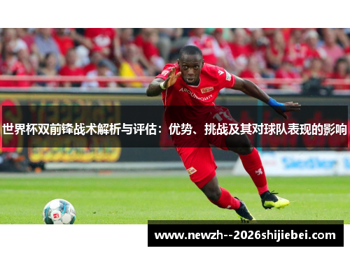 世界杯双前锋战术解析与评估：优势、挑战及其对球队表现的影响