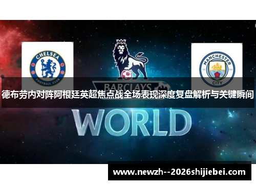 德布劳内对阵阿根廷英超焦点战全场表现深度复盘解析与关键瞬间
