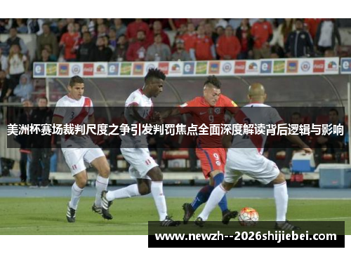 美洲杯赛场裁判尺度之争引发判罚焦点全面深度解读背后逻辑与影响