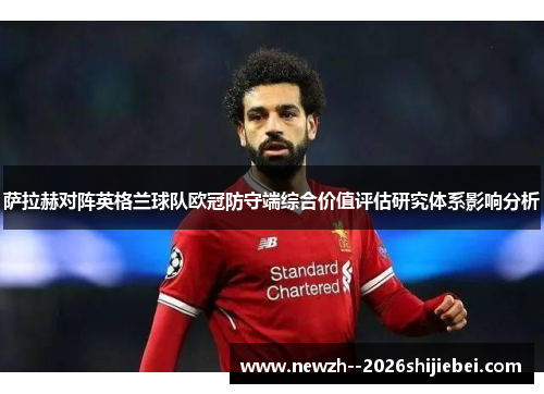 萨拉赫对阵英格兰球队欧冠防守端综合价值评估研究体系影响分析