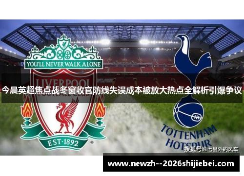 今晨英超焦点战冬窗收官防线失误成本被放大热点全解析引爆争议