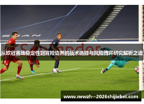 从欧冠赛场稳定性到冒险边界的战术选择与风险博弈研究解析之道