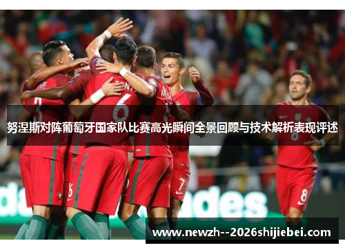 努涅斯对阵葡萄牙国家队比赛高光瞬间全景回顾与技术解析表现评述