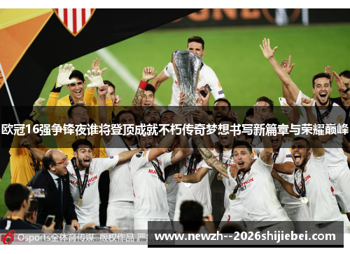 欧冠16强争锋夜谁将登顶成就不朽传奇梦想书写新篇章与荣耀巅峰 欧冠16强争锋夜谁将登顶成就不朽传奇梦想书写新篇章与荣耀巅峰