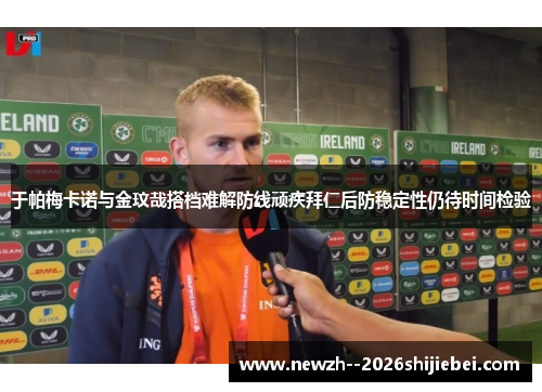 于帕梅卡诺与金玟哉搭档难解防线顽疾拜仁后防稳定性仍待时间检验