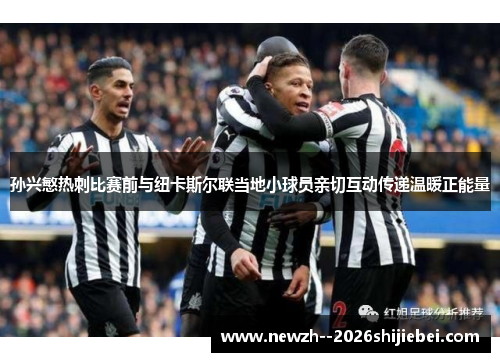 孙兴慜热刺比赛前与纽卡斯尔联当地小球员亲切互动传递温暖正能量