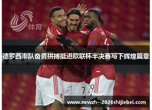 德罗西率队奋勇拼搏挺进欧联杯半决赛写下辉煌篇章