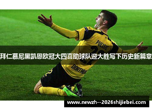 拜仁慕尼黑凯恩欧冠大四喜助球队迎大胜写下历史新篇章 拜仁慕尼黑凯恩欧冠大四喜助球队迎大胜写下历史新篇章