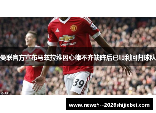 曼联官方宣布马兹拉维因心律不齐缺阵后已顺利回归球队
