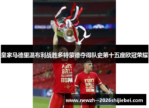 皇家马德里温布利战胜多特蒙德夺得队史第十五座欧冠荣耀
