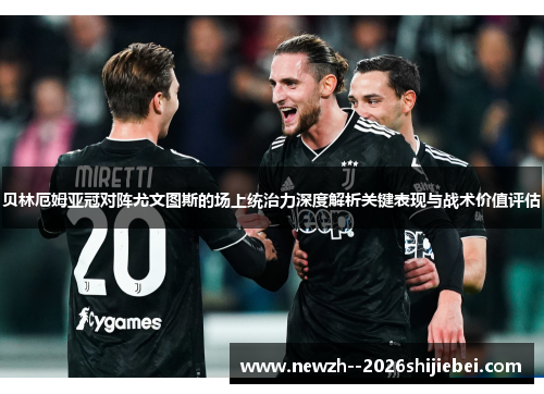 贝林厄姆亚冠对阵尤文图斯的场上统治力深度解析关键表现与战术价值评估 贝林厄姆亚冠对阵尤文图斯的场上统治力深度解析关键表现与战术价值评估