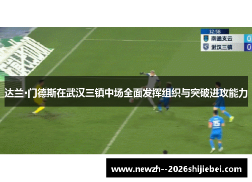 达兰·门德斯在武汉三镇中场全面发挥组织与突破进攻能力