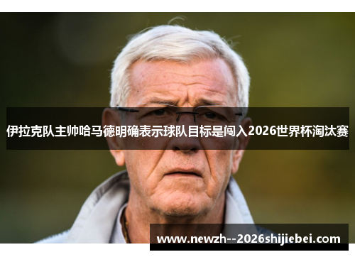 伊拉克队主帅哈马德明确表示球队目标是闯入2026世界杯淘汰赛