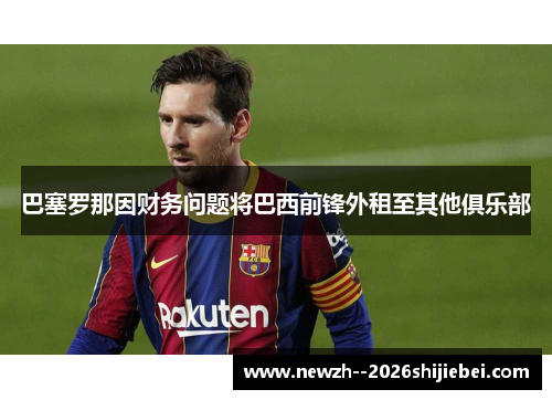 巴塞罗那因财务问题将巴西前锋外租至其他俱乐部