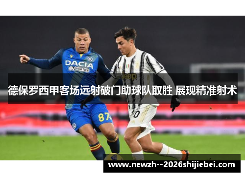 德保罗西甲客场远射破门助球队取胜 展现精准射术 德保罗西甲客场远射破门助球队取胜 展现精准射术