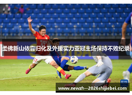 柔佛新山依靠归化及外援实力亚冠主场保持不败纪录 柔佛新山依靠归化及外援实力亚冠主场保持不败纪录