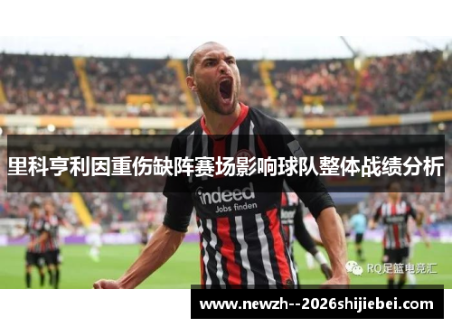 里科亨利因重伤缺阵赛场影响球队整体战绩分析 里科亨利因重伤缺阵赛场影响球队整体战绩分析