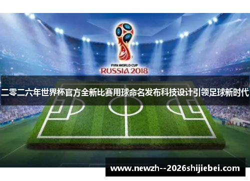 二零二六年世界杯官方全新比赛用球命名发布科技设计引领足球新时代 二零二六年世界杯官方全新比赛用球命名发布科技设计引领足球新时代