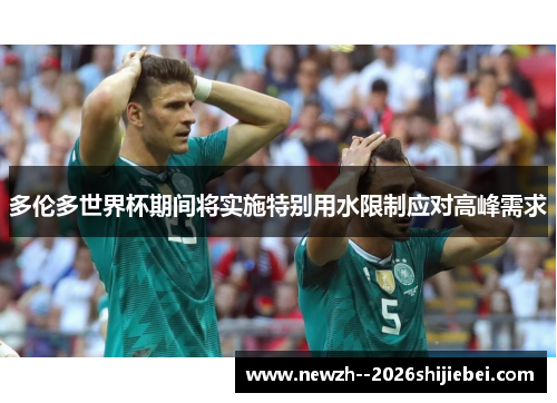 多伦多世界杯期间将实施特别用水限制应对高峰需求 多伦多世界杯期间将实施特别用水限制应对高峰需求