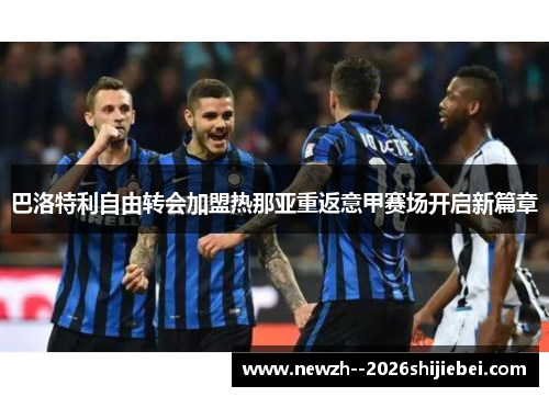 巴洛特利自由转会加盟热那亚重返意甲赛场开启新篇章 巴洛特利自由转会加盟热那亚重返意甲赛场开启新篇章