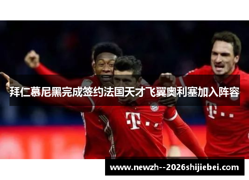 拜仁慕尼黑完成签约法国天才飞翼奥利塞加入阵容 拜仁慕尼黑完成签约法国天才飞翼奥利塞加入阵容