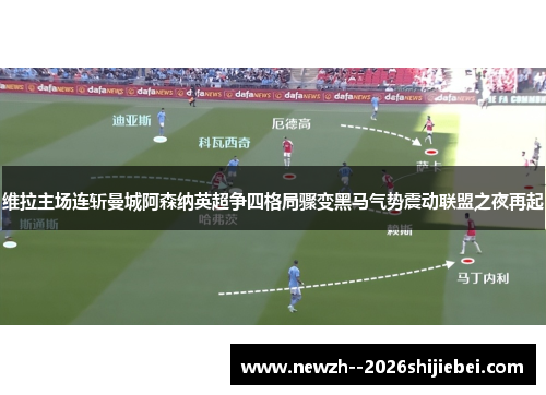 维拉主场连斩曼城阿森纳英超争四格局骤变黑马气势震动联盟之夜再起