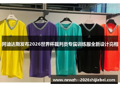 阿迪达斯发布2026世界杯裁判员专属训练服全新设计亮相 阿迪达斯发布2026世界杯裁判员专属训练服全新设计亮相