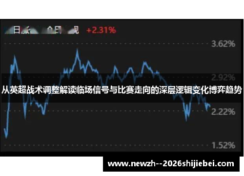 从英超战术调整解读临场信号与比赛走向的深层逻辑变化博弈趋势 从英超战术调整解读临场信号与比赛走向的深层逻辑变化博弈趋势