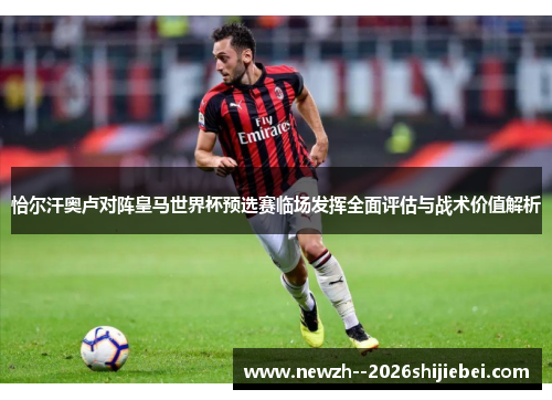 恰尔汗奥卢对阵皇马世界杯预选赛临场发挥全面评估与战术价值解析