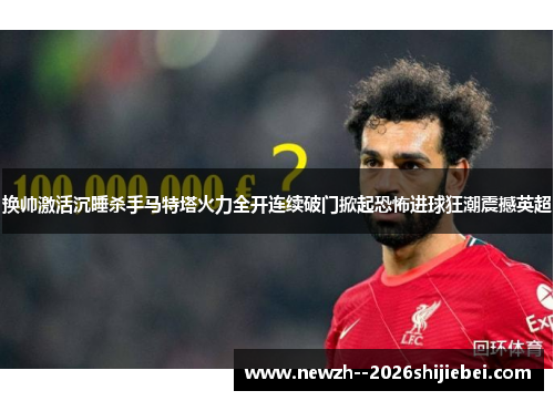 换帅激活沉睡杀手马特塔火力全开连续破门掀起恐怖进球狂潮震撼英超