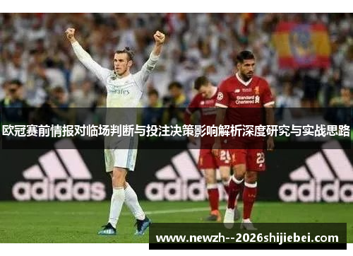 欧冠赛前情报对临场判断与投注决策影响解析深度研究与实战思路