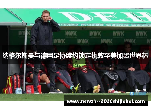 纳格尔斯曼与德国足协续约锁定执教至美加墨世界杯