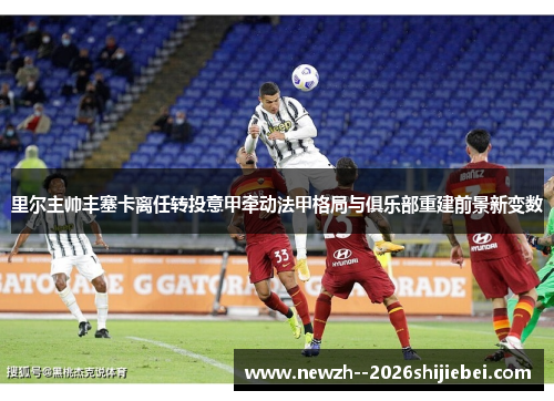 里尔主帅丰塞卡离任转投意甲牵动法甲格局与俱乐部重建前景新变数